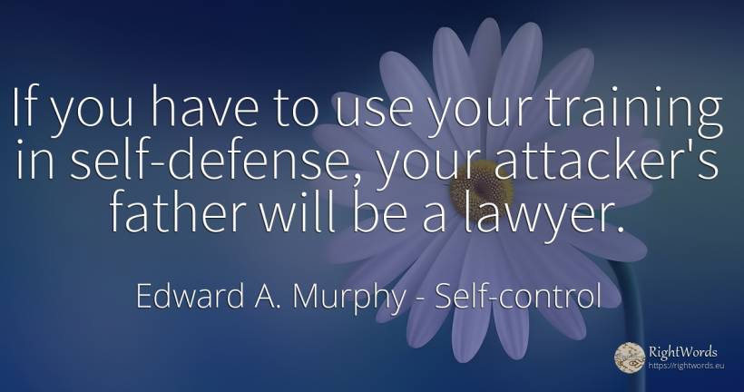 If you have to use your training in self-defense, your... - Edward A. Murphy, quote about self-control, use