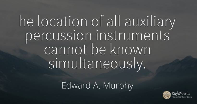 he location of all auxiliary percussion instruments... - Edward A. Murphy