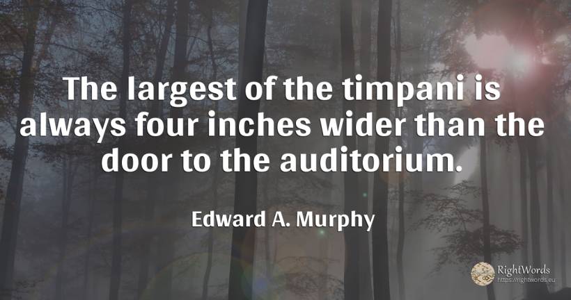 The largest of the timpani is always four inches wider... - Edward A. Murphy