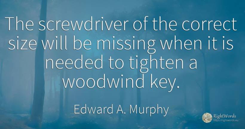 The screwdriver of the correct size will be missing when... - Edward A. Murphy