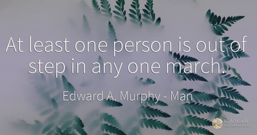 At least one person is out of step in any one march. - Edward A. Murphy, quote about man, people