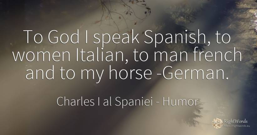 To God I speak Spanish, to women Italian, to man french... - Charles I al Spaniei, quote about humor, god, man