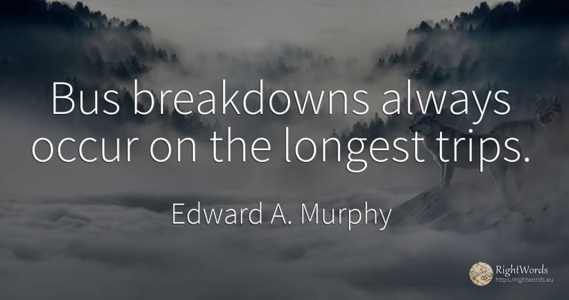 Bus breakdowns always occur on the longest trips. - Edward A. Murphy
