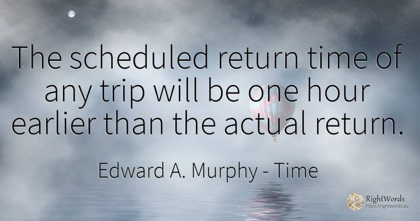 The scheduled return time of any trip will be one hour... - Edward A. Murphy, quote about time