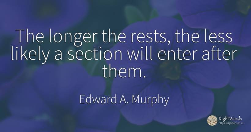 The longer the rests, the less likely a section will... - Edward A. Murphy