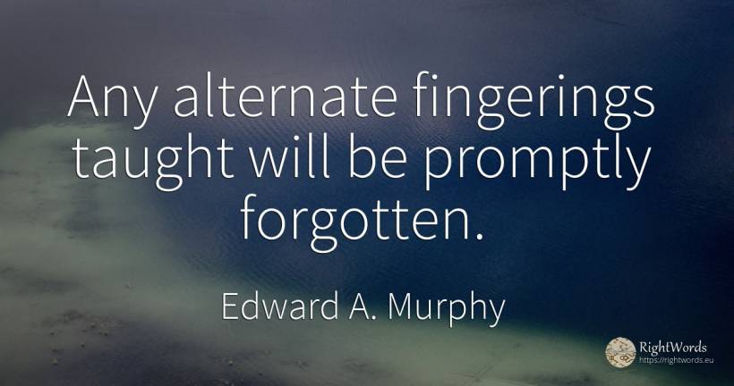 Any alternate fingerings taught will be promptly forgotten. - Edward A. Murphy