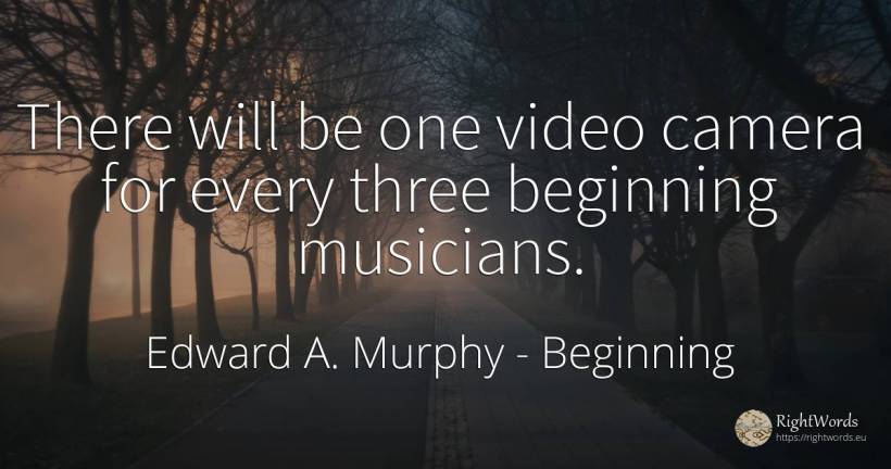 There will be one video camera for every three beginning... - Edward A. Murphy, quote about beginning