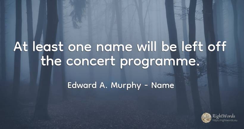 At least one name will be left off the concert programme. - Edward A. Murphy, quote about name