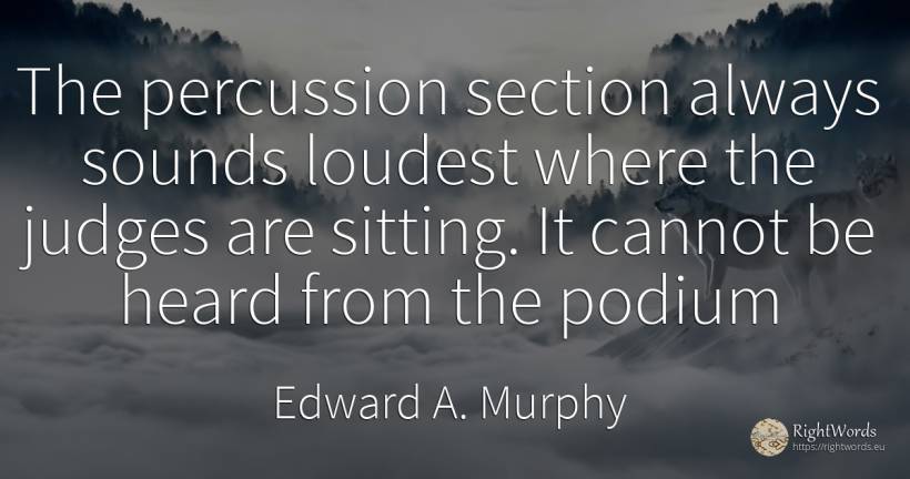 The percussion section always sounds loudest where the... - Edward A. Murphy, quote about judges