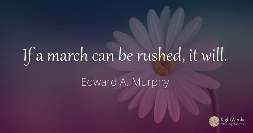 If a march can be rushed, it will. - Edward A. Murphy
