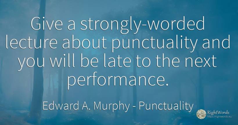 Give a strongly-worded lecture about punctuality and you... - Edward A. Murphy, quote about punctuality