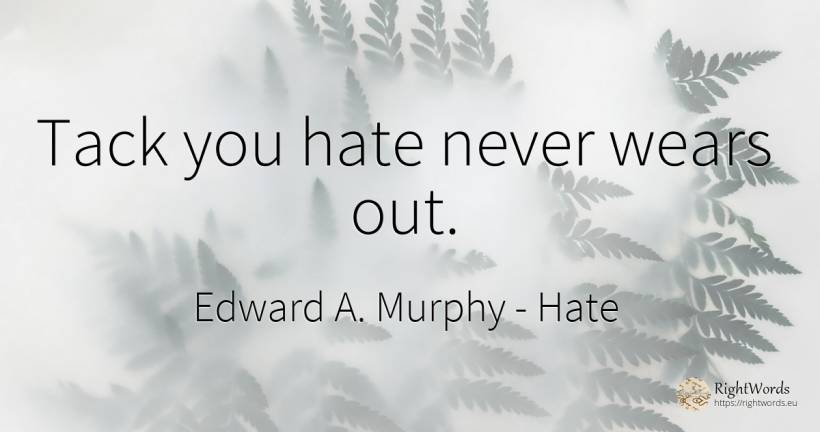 Tack you hate never wears out. - Edward A. Murphy, quote about hate