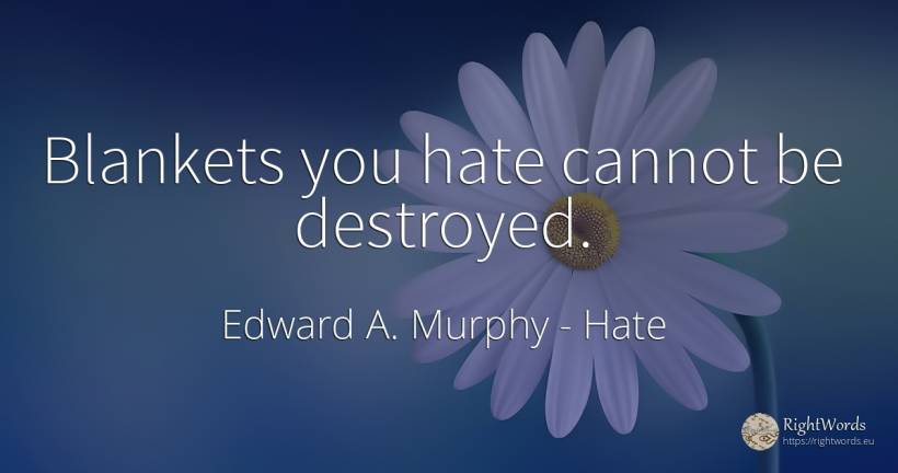 Blankets you hate cannot be destroyed. - Edward A. Murphy, quote about hate