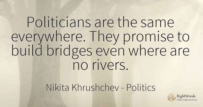 Politicians are the same everywhere. They promise to... - Nikita Khrushchev, quote about politics, promise