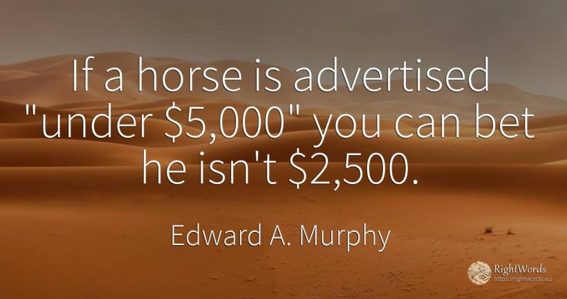 If a horse is advertised under $5, 000 you can bet he... - Edward A. Murphy