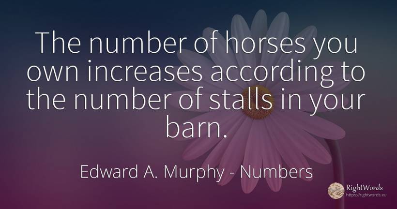 The number of horses you own increases according to the... - Edward A. Murphy, quote about numbers