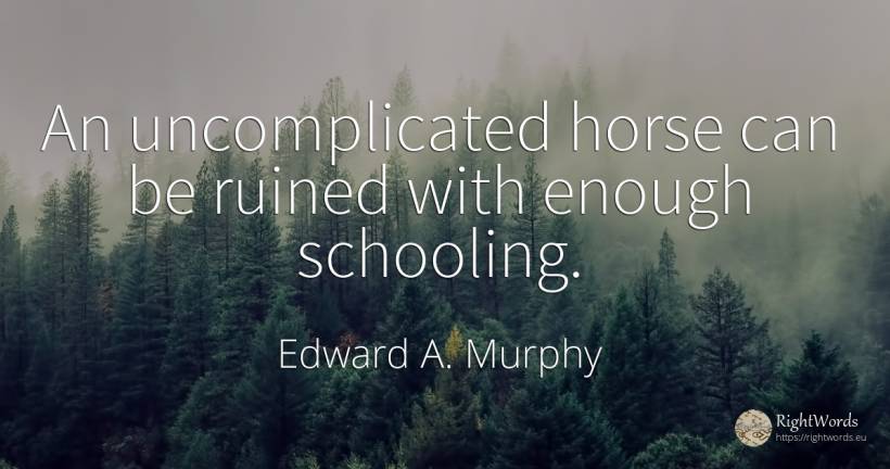 An uncomplicated horse can be ruined with enough schooling. - Edward A. Murphy