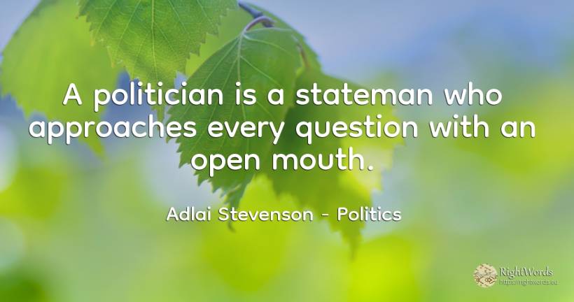A politician is a stateman who approaches every question... - Adlai Stevenson (Adlai Stevenson II), quote about politics, question
