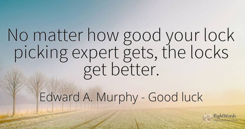 No matter how good your lock picking expert gets, the... - Edward A. Murphy, quote about good, good luck
