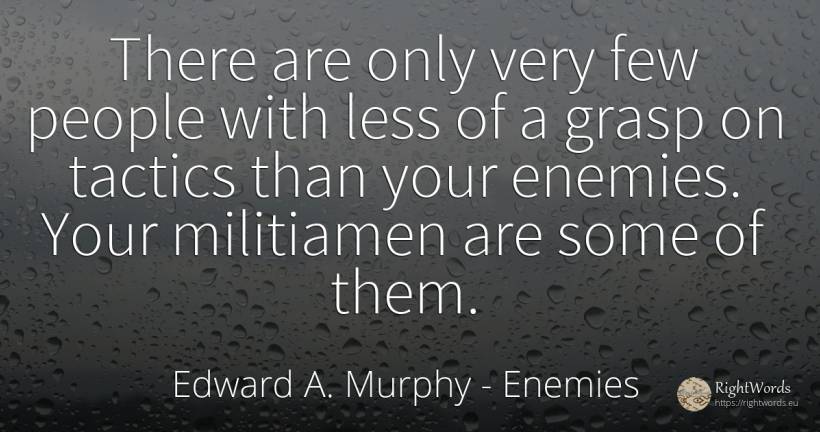 There are only very few people with less of a grasp on... - Edward A. Murphy, quote about enemies, people