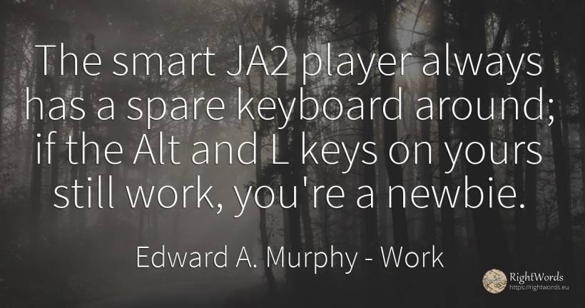 The smart JA2 player always has a spare keyboard around;... - Edward A. Murphy, quote about intelligence, work