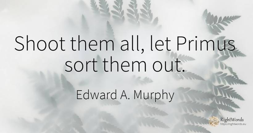 Shoot them all, let Primus sort them out. - Edward A. Murphy