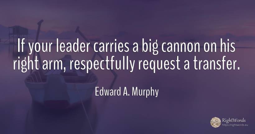 If your leader carries a big cannon on his right arm, ... - Edward A. Murphy, quote about rightness
