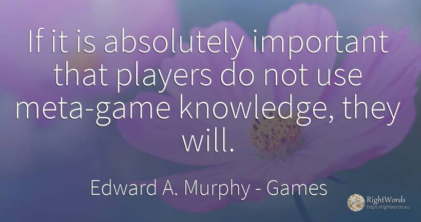 If it is absolutely important that players do not use... - Edward A. Murphy, quote about games, knowledge, use