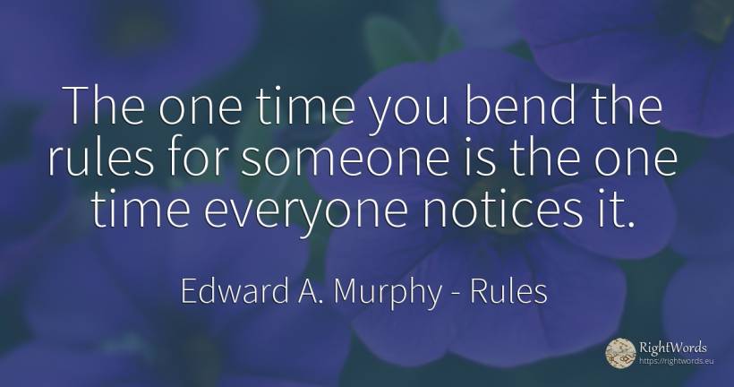 The one time you bend the rules for someone is the one... - Edward A. Murphy, quote about rules, time