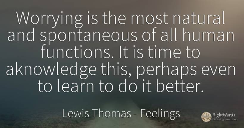 Worrying is the most natural and spontaneous of all human... - Lewis Thomas, quote about feelings, human imperfections, time