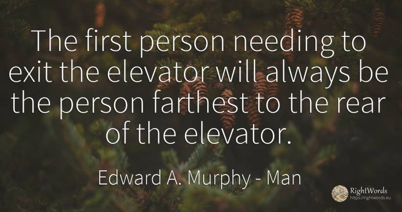 The first person needing to exit the elevator will always... - Edward A. Murphy, quote about man, people