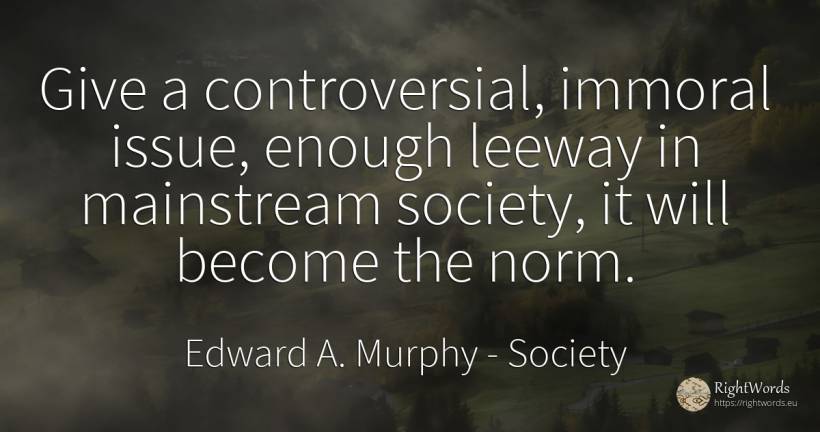 Give a controversial, immoral issue, enough leeway in... - Edward A. Murphy, quote about society