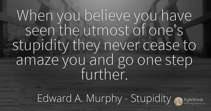 When you believe you have seen the utmost of one's... - Edward A. Murphy, quote about stupidity