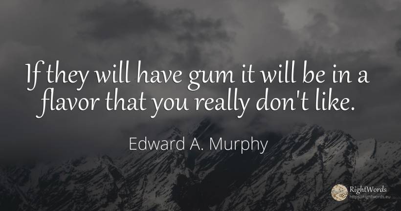 If they will have gum it will be in a flavor that you... - Edward A. Murphy