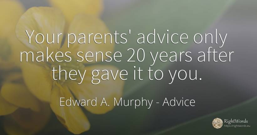 Your parents' advice only makes sense 20 years after they... - Edward A. Murphy, quote about advice, parents, common sense, sense