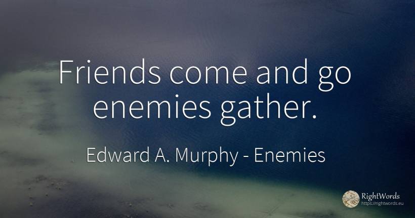 Friends come and go enemies gather. - Edward A. Murphy, quote about enemies