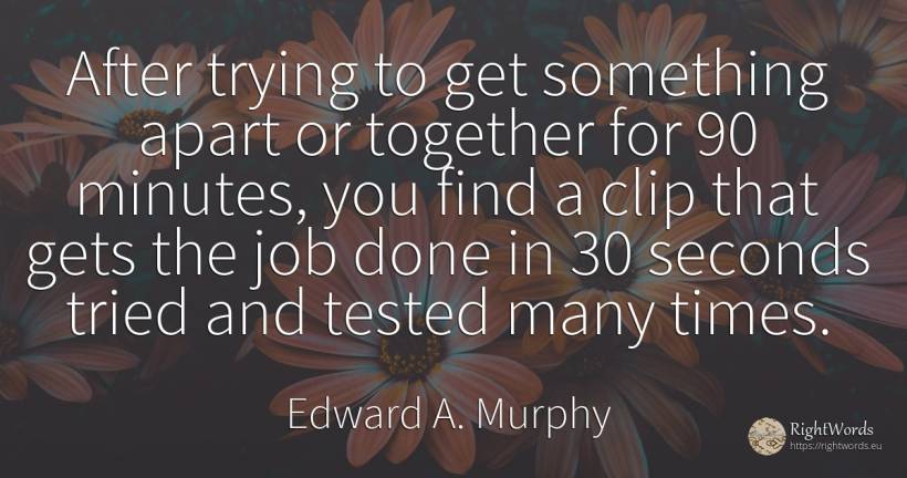After trying to get something apart or together for 90... - Edward A. Murphy