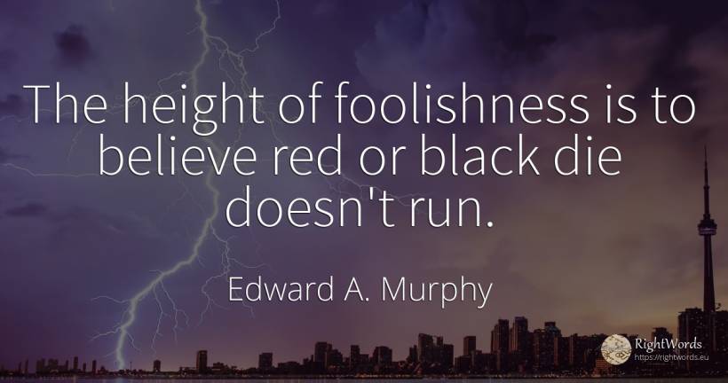 The height of foolishness is to believe red or black die... - Edward A. Murphy, quote about magic
