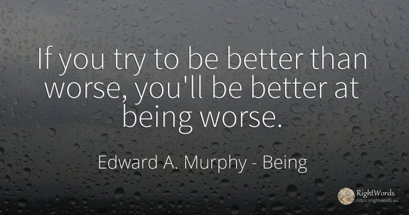If you try to be better than worse, you'll be better at... - Edward A. Murphy, quote about being