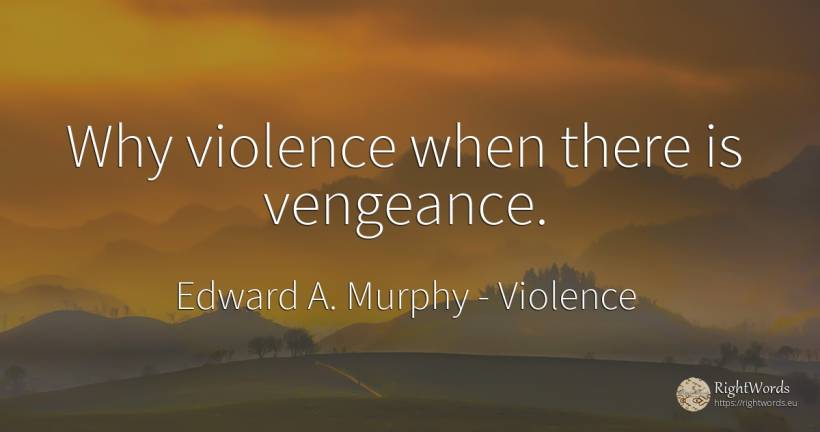 Why violence when there is vengeance. - Edward A. Murphy, quote about violence