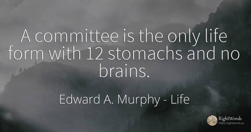 A committee is the only life form with 12 stomachs and no... - Edward A. Murphy, quote about life