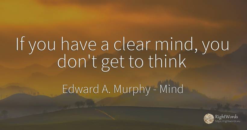 If you have a clear mind, you don't get to think - Edward A. Murphy, quote about mind