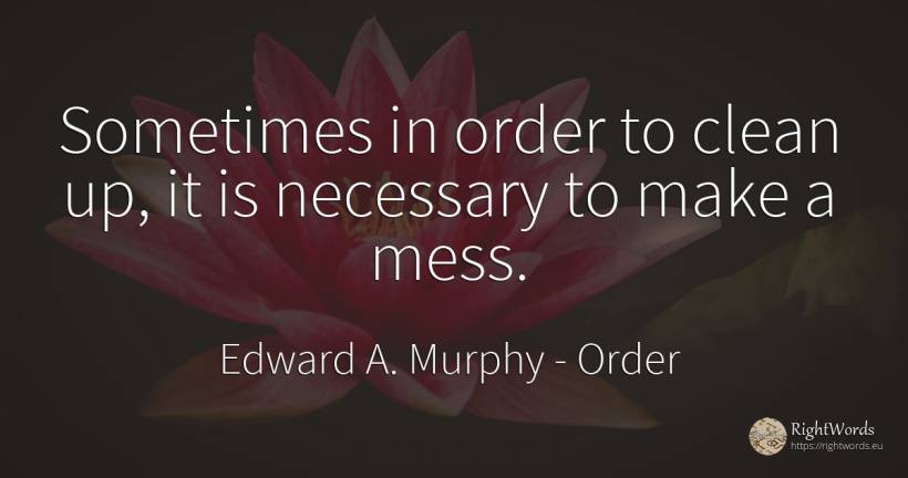 Sometimes in order to clean up, it is necessary to make a... - Edward A. Murphy, quote about order