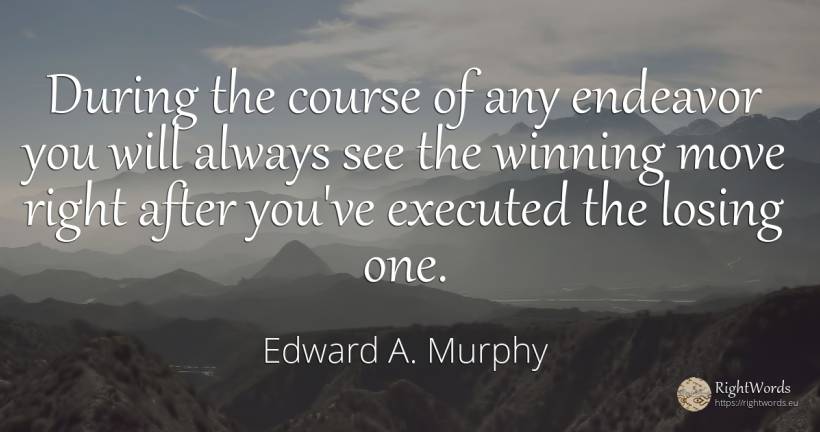 During the course of any endeavor you will always see the... - Edward A. Murphy, quote about rightness