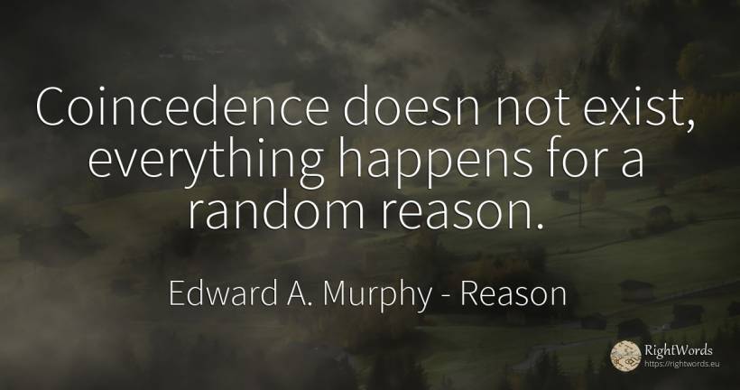 Coincedence doesn not exist, everything happens for a... - Edward A. Murphy, quote about reason