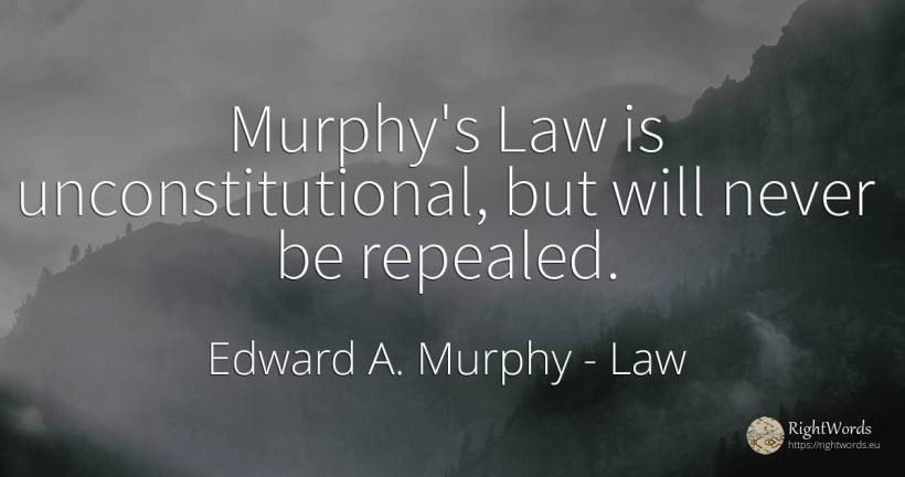 Murphy's Law is unconstitutional, but will never be... - Edward A. Murphy, quote about law