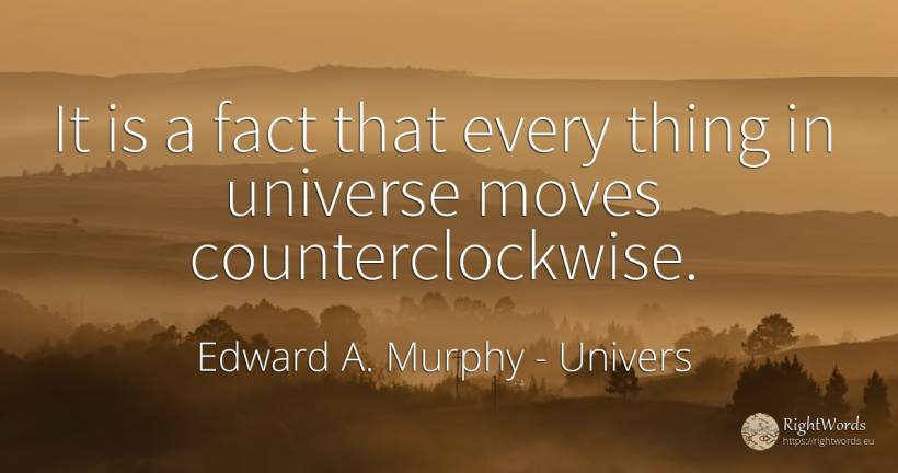 It is a fact that every thing in universe moves... - Edward A. Murphy, quote about univers, things