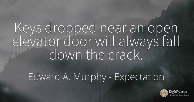 Keys dropped near an open elevator door will always fall... - Edward A. Murphy, quote about expectation, fall
