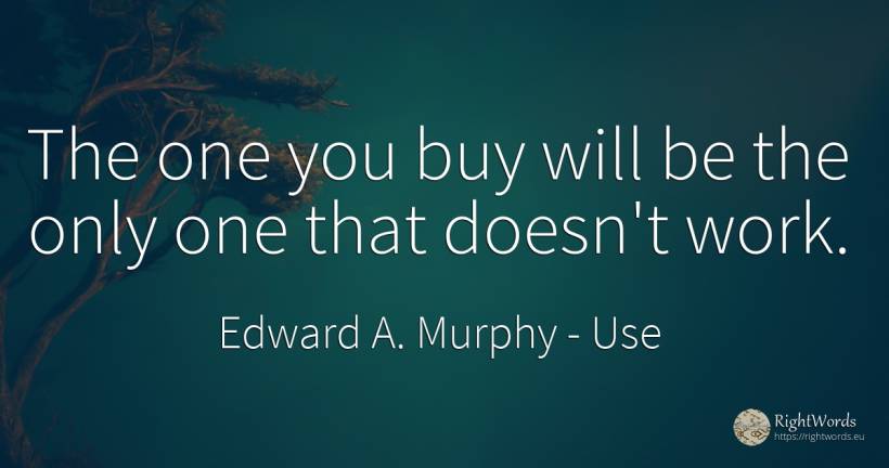 The one you buy will be the only one that doesn't work. - Edward A. Murphy, quote about commerce, use, work