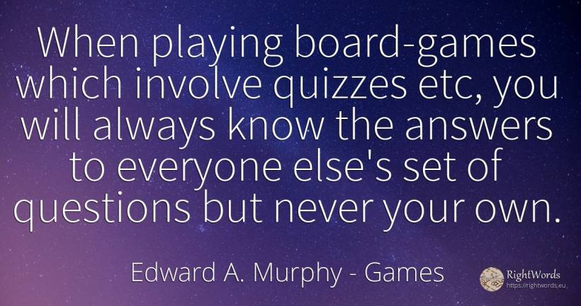 When playing board-games which involve quizzes etc, you... - Edward A. Murphy, quote about games